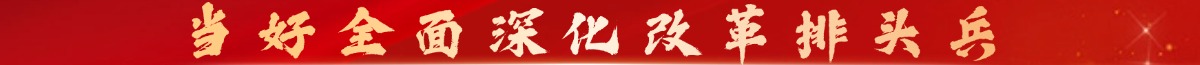當(dāng)好全面深化改革排頭兵